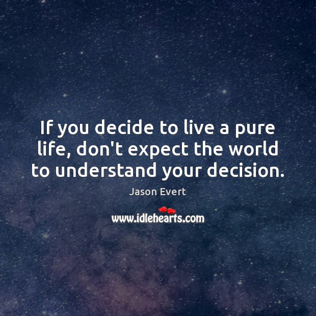 If you decide to live a pure life, don’t expect the world to understand your decision. 