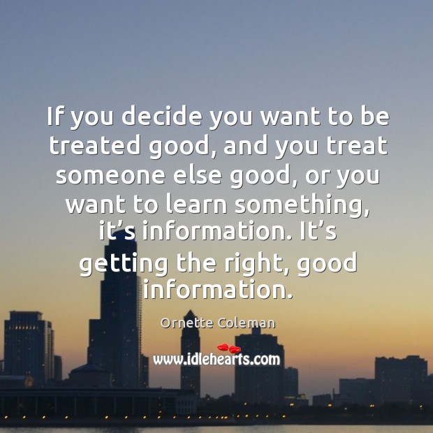 If you decide you want to be treated good, and you treat someone else good Ornette Coleman Picture Quote
