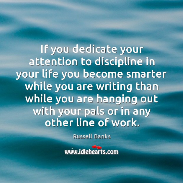 If you dedicate your attention to discipline in your life you become smarter while you are Image