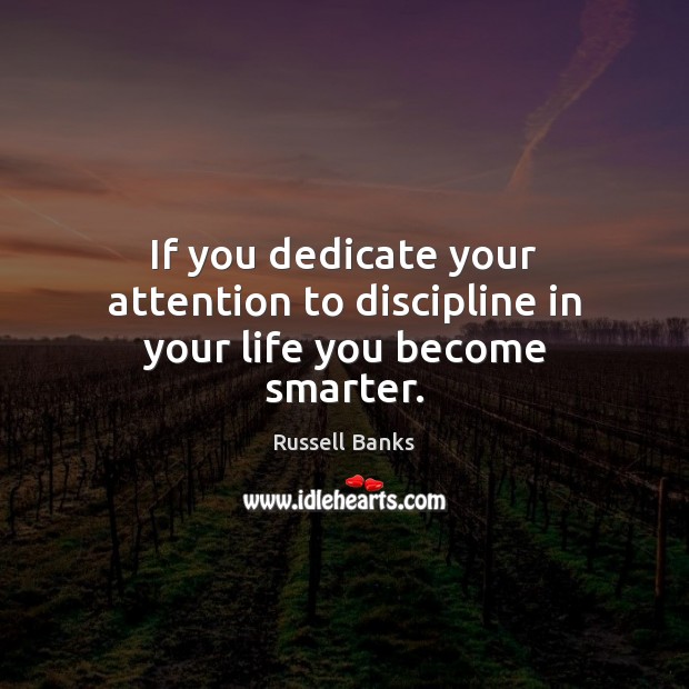 If you dedicate your attention to discipline in your life you become smarter. Russell Banks Picture Quote