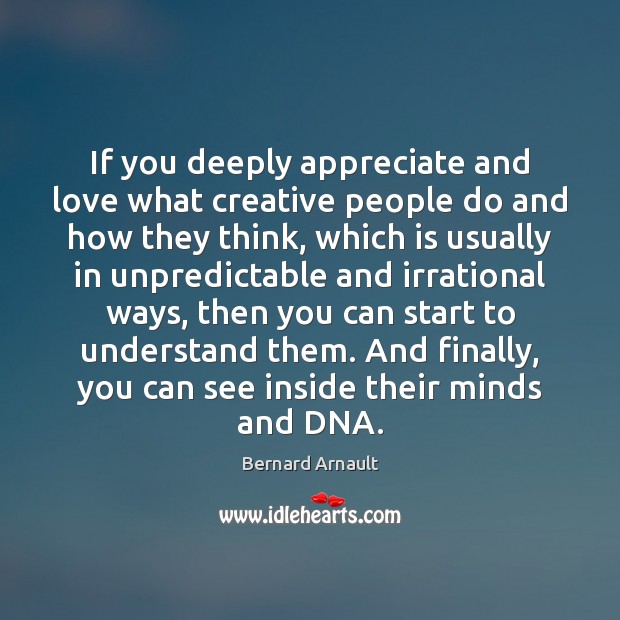 If you deeply appreciate and love what creative people do and how Bernard Arnault Picture Quote