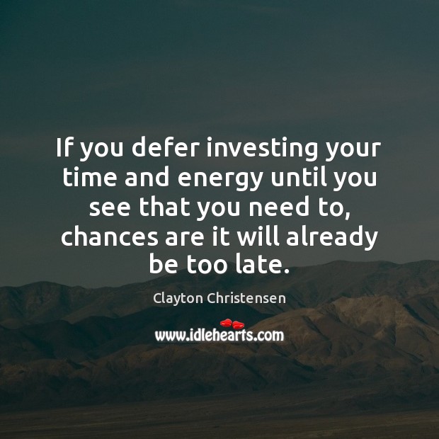 If you defer investing your time and energy until you see that Clayton Christensen Picture Quote