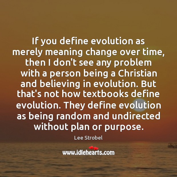 Lee Strobel Quote: “If you define evolution as merely meaning change over  time, then I don't see any problem with a person being a Christian”