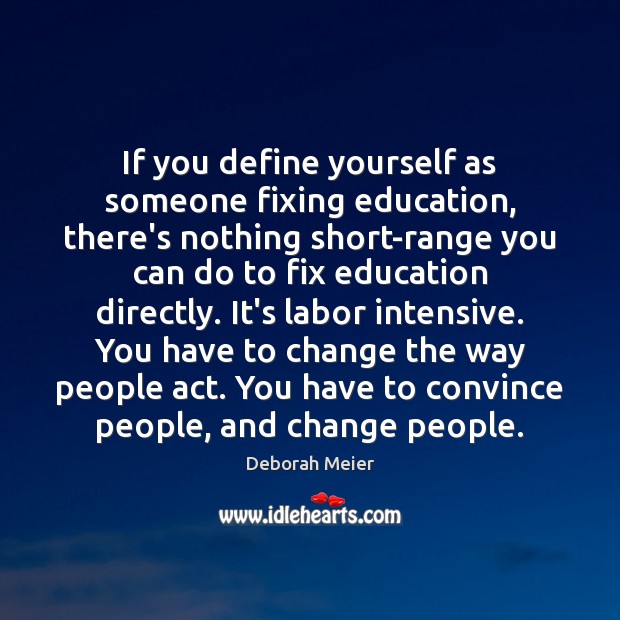 If you define yourself as someone fixing education, there’s nothing short-range you Deborah Meier Picture Quote