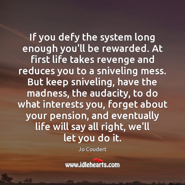 If you defy the system long enough you’ll be rewarded. At first Jo Coudert Picture Quote