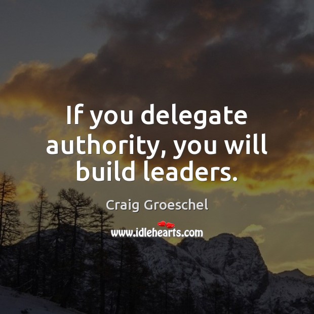 If you delegate authority, you will build leaders. Craig Groeschel Picture Quote