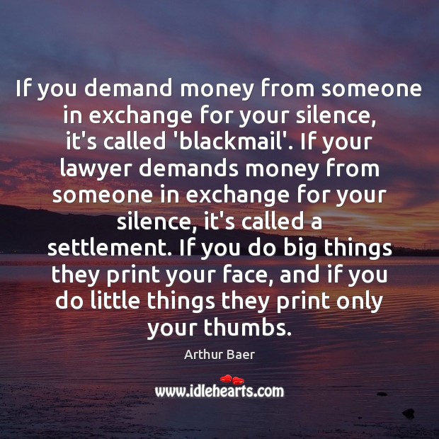 If you demand money from someone in exchange for your silence, it’s Arthur Baer Picture Quote