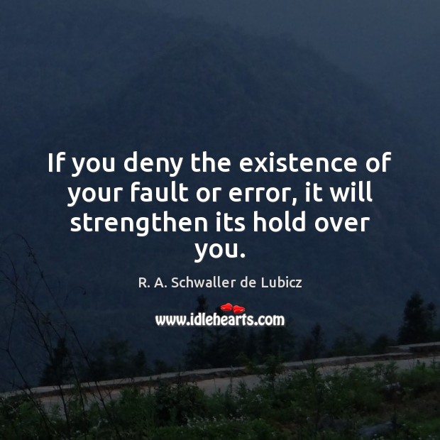 If you deny the existence of your fault or error, it will strengthen its hold over you. R. A. Schwaller de Lubicz Picture Quote