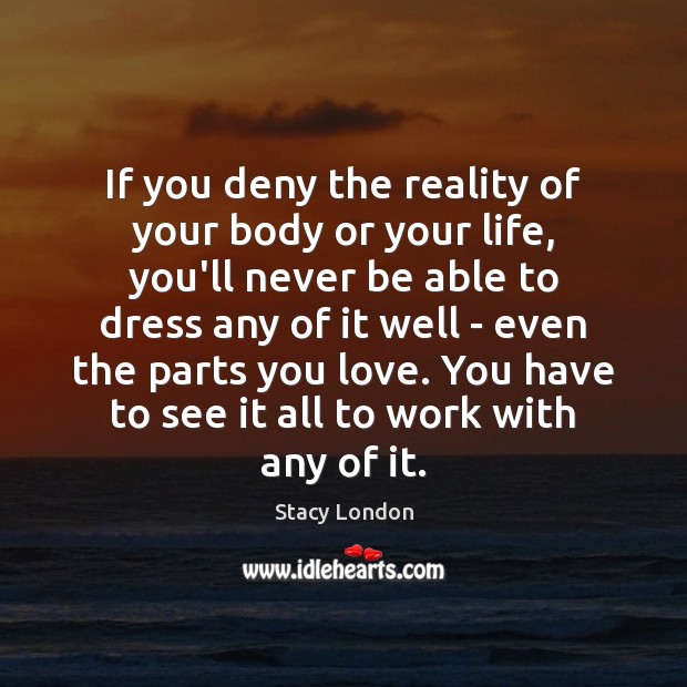 If you deny the reality of your body or your life, you’ll Image
