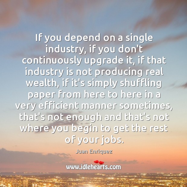 If you depend on a single industry, if you don’t continuously upgrade Juan Enriquez Picture Quote