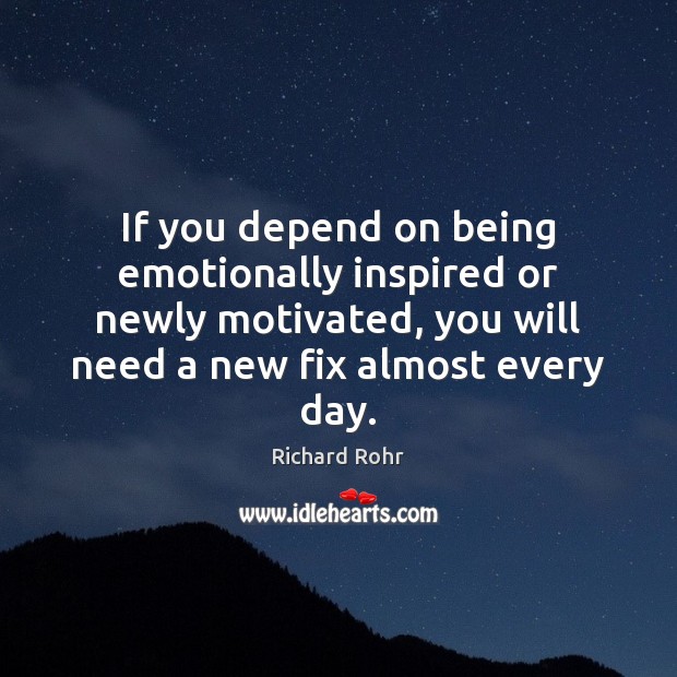 If you depend on being emotionally inspired or newly motivated, you will Richard Rohr Picture Quote