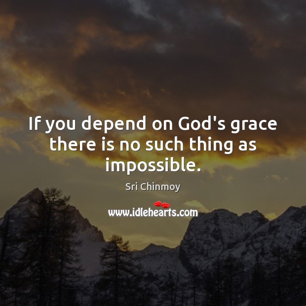 If you depend on God’s grace there is no such thing as impossible. Sri Chinmoy Picture Quote