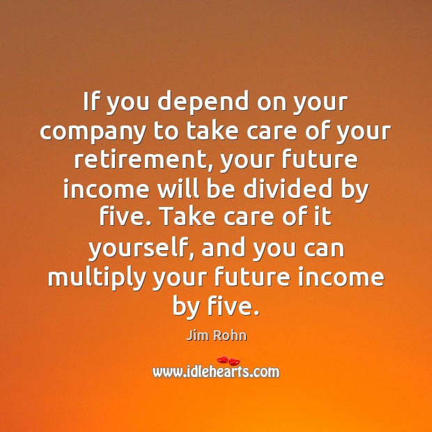 If you depend on your company to take care of your retirement, Jim Rohn Picture Quote