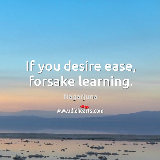 If you desire ease, forsake learning. Nagarjuna Picture Quote
