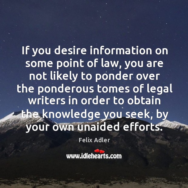 If you desire information on some point of law, you are not likely to ponder over the Felix Adler Picture Quote