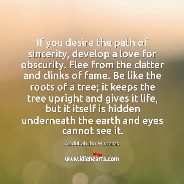 If you desire the path of sincerity, develop a love for obscurity. Abdullah ibn Mubarak Picture Quote