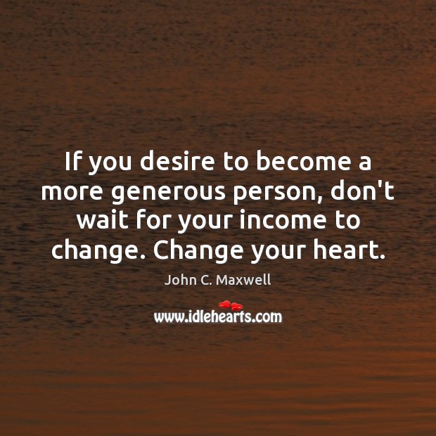 If you desire to become a more generous person, don’t wait for John C. Maxwell Picture Quote