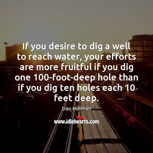 If you desire to dig a well to reach water, your efforts Dan Millman Picture Quote