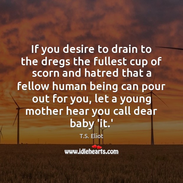 If you desire to drain to the dregs the fullest cup of T.S. Eliot Picture Quote