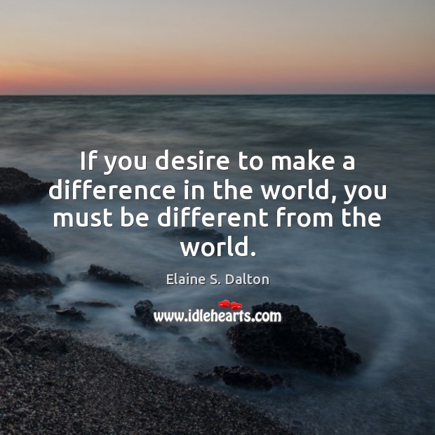 If you desire to make a difference in the world, you must be different from the world. Elaine S. Dalton Picture Quote