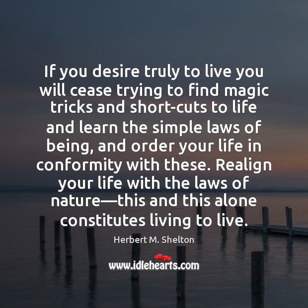 If you desire truly to live you will cease trying to find Herbert M. Shelton Picture Quote