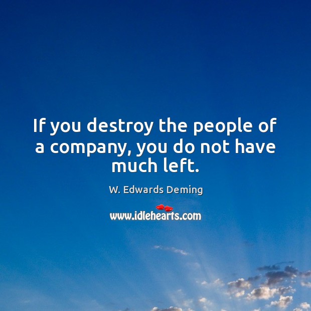 If you destroy the people of a company, you do not have much left. Image