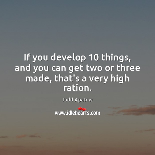 If you develop 10 things, and you can get two or three made, that’s a very high ration. Judd Apatow Picture Quote