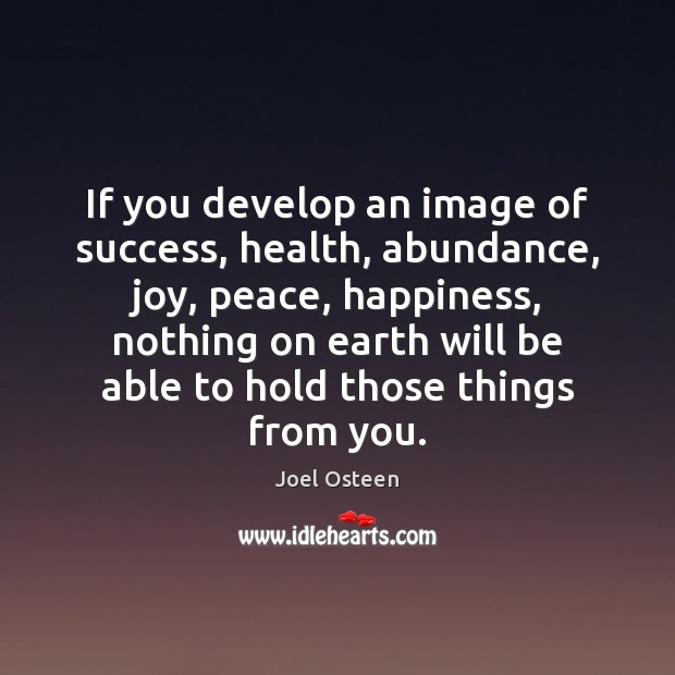 If you develop an image of success, health, abundance, joy, peace, happiness, Joel Osteen Picture Quote