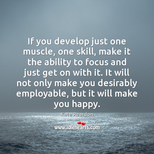If you develop just one muscle, one skill, make it the ability Kate Reardon Picture Quote