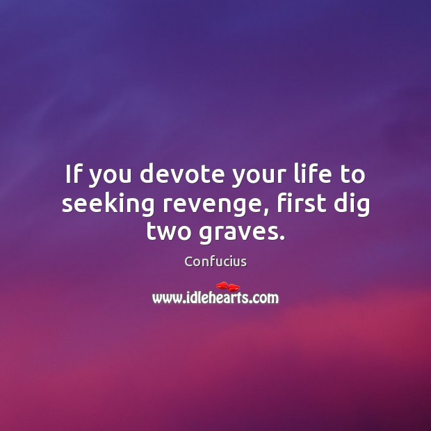 If you devote your life to seeking revenge, first dig two graves. Image