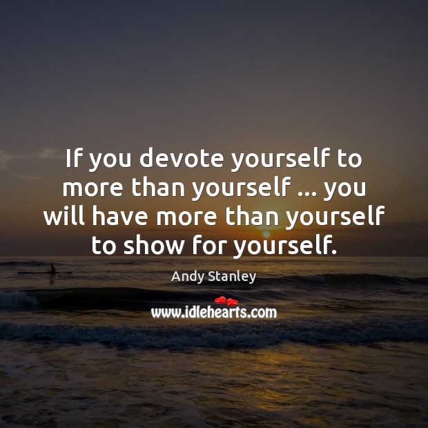 If you devote yourself to more than yourself … you will have more Image
