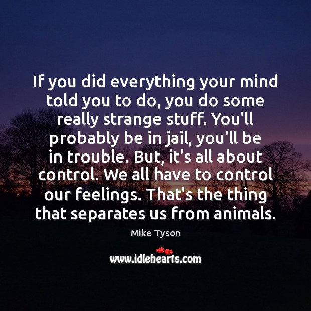 If you did everything your mind told you to do, you do Mike Tyson Picture Quote