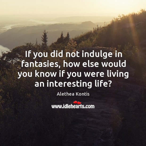 If you did not indulge in fantasies, how else would you know Alethea Kontis Picture Quote