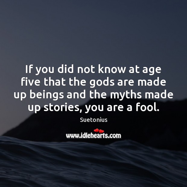 If you did not know at age five that the Gods are Fools Quotes Image