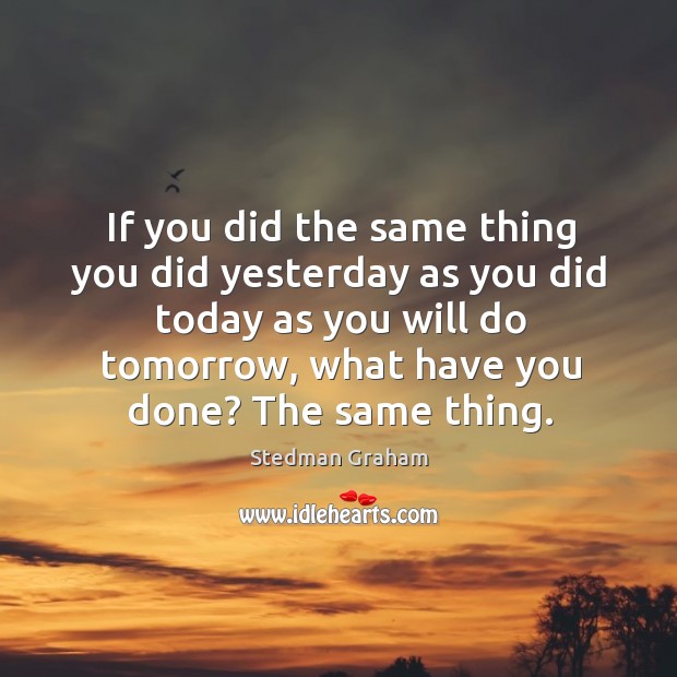If you did the same thing you did yesterday as you did Image