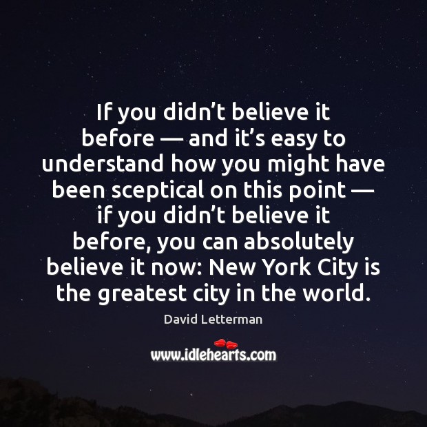 If you didn’t believe it before — and it’s easy to David Letterman Picture Quote