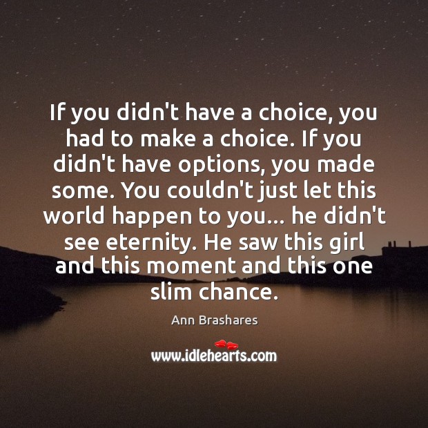 If you didn’t have a choice, you had to make a choice. Ann Brashares Picture Quote