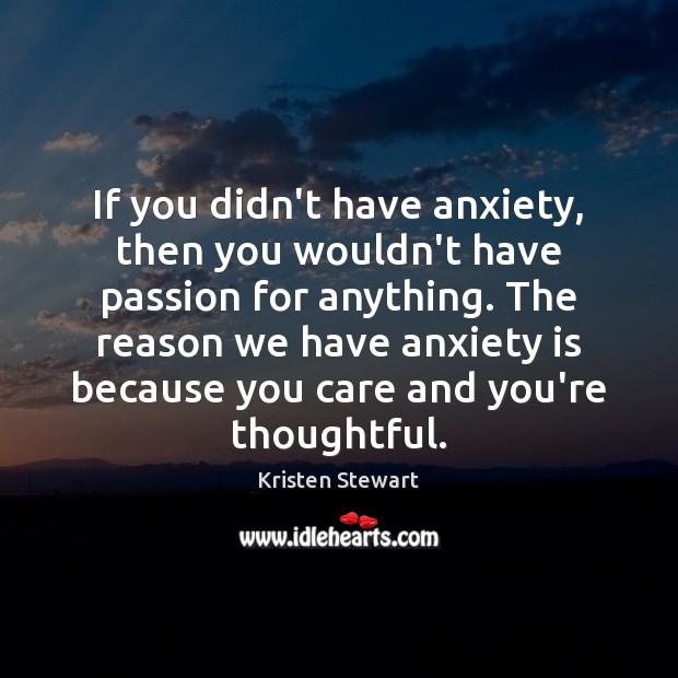 If you didn’t have anxiety, then you wouldn’t have passion for anything. Image