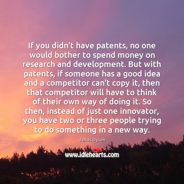 If you didn’t have patents, no one would bother to spend money James Dyson Picture Quote