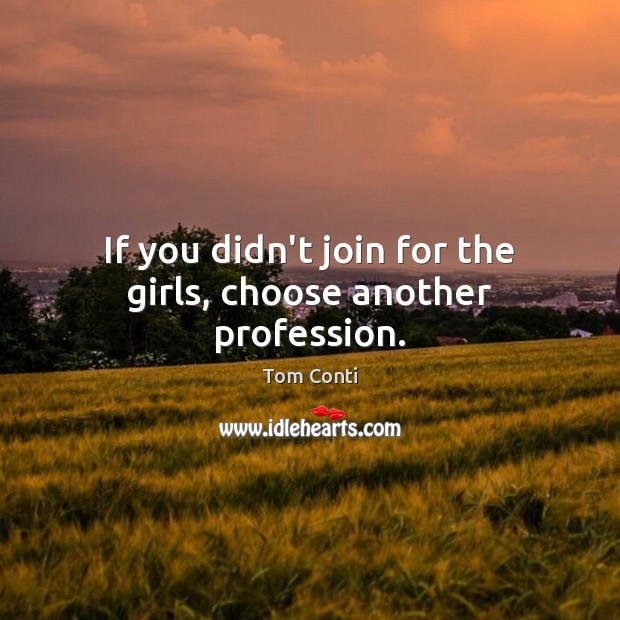 If you didn’t join for the girls, choose another profession. Tom Conti Picture Quote
