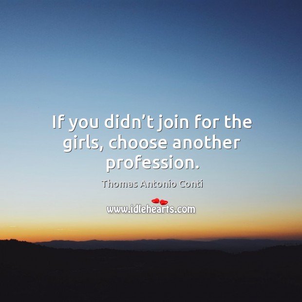 If you didn’t join for the girls, choose another profession. Image