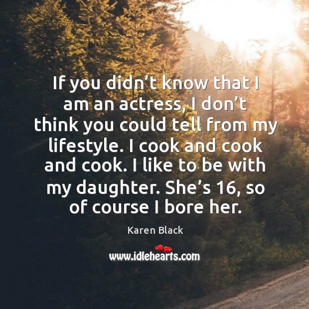 If you didn’t know that I am an actress, I don’t think you could tell from my lifestyle. Karen Black Picture Quote