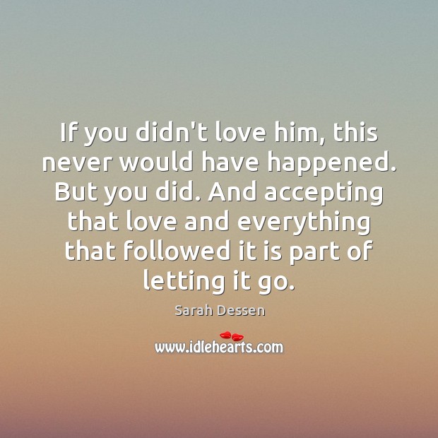 If you didn’t love him, this never would have happened. But you Sarah Dessen Picture Quote