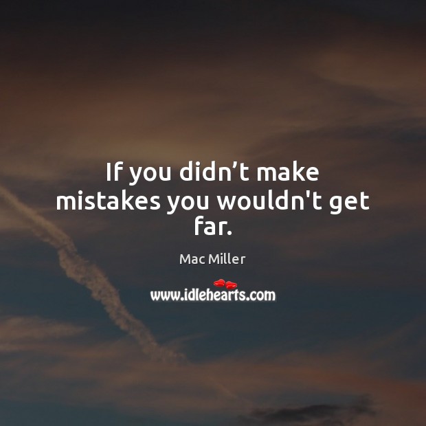 If you didn’t make mistakes you wouldn’t get far. Mac Miller Picture Quote
