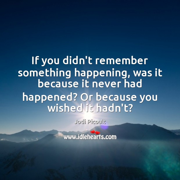 If you didn’t remember something happening, was it because it never had Jodi Picoult Picture Quote