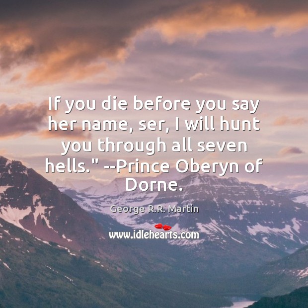 If you die before you say her name, ser, I will hunt George R.R. Martin Picture Quote