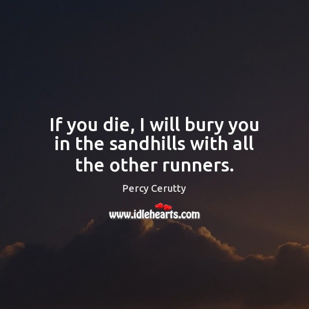 If you die, I will bury you in the sandhills with all the other runners. Percy Cerutty Picture Quote