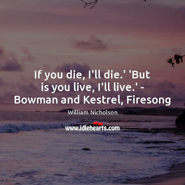 If you die, I’ll die.’ ‘But is you live, I’ll live.’ – Bowman and Kestrel, Firesong William Nicholson Picture Quote