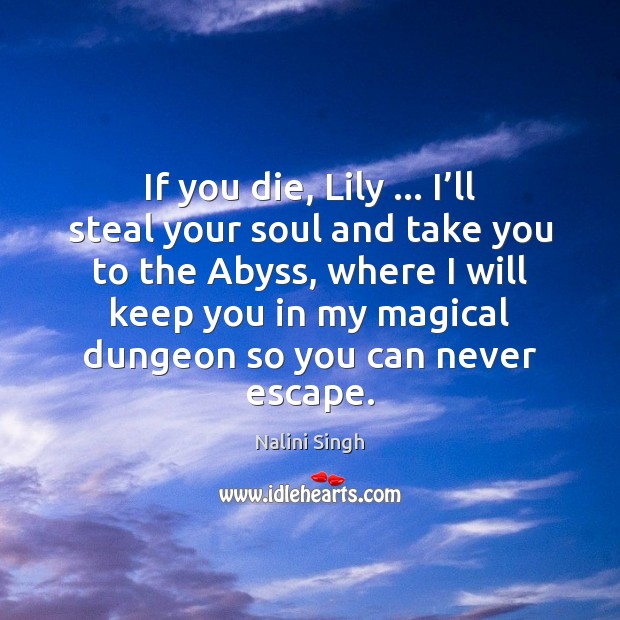 If you die, Lily … I’ll steal your soul and take you Nalini Singh Picture Quote