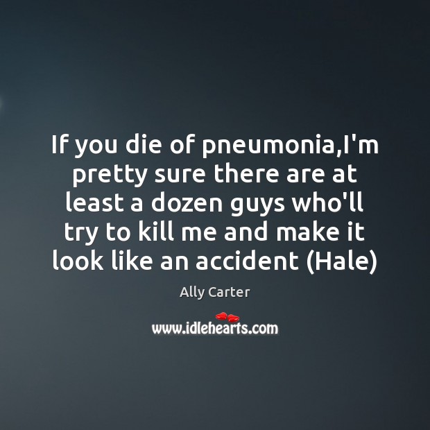 If you die of pneumonia,I’m pretty sure there are at least Ally Carter Picture Quote